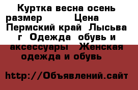 Куртка весна-осень размер 46-48 › Цена ­ 500 - Пермский край, Лысьва г. Одежда, обувь и аксессуары » Женская одежда и обувь   